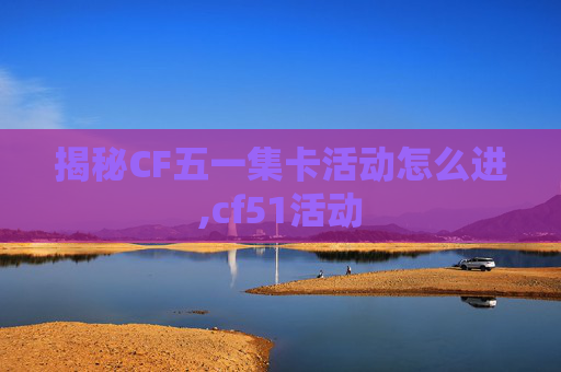 揭秘CF五一集卡活动怎么进,cf51活动