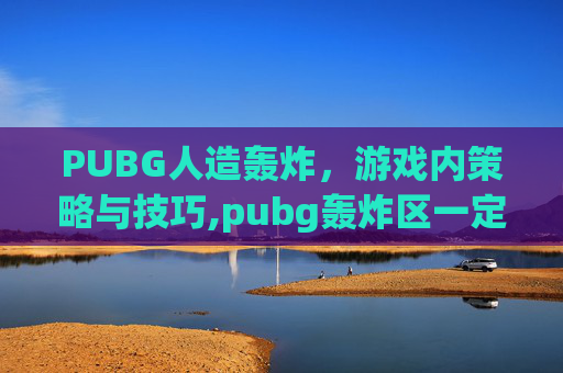 PUBG人造轰炸，游戏内策略与技巧,pubg轰炸区一定有人吗