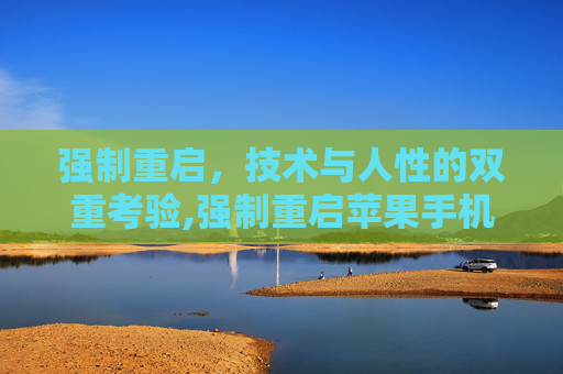强制重启，技术与人性的双重考验,强制重启苹果手机