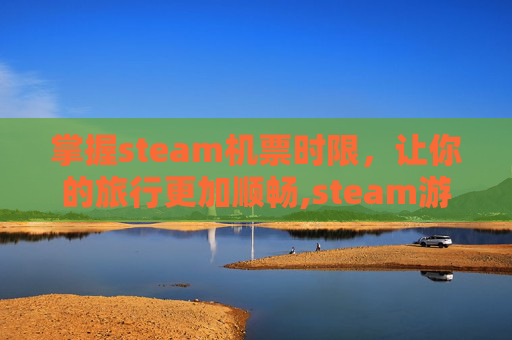 掌握steam机票时限，让你的旅行更加顺畅,steam游戏买多久可以退款