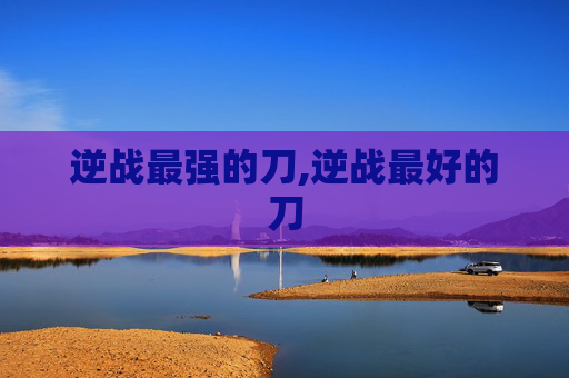 逆战最强的刀,逆战最好的刀