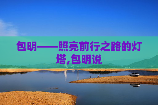 包明——照亮前行之路的灯塔,包明说