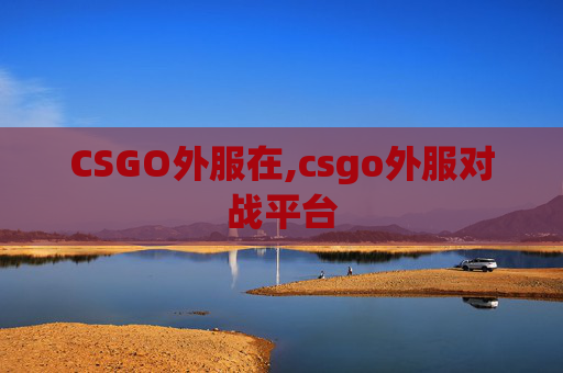 CSGO外服在,csgo外服对战平台
