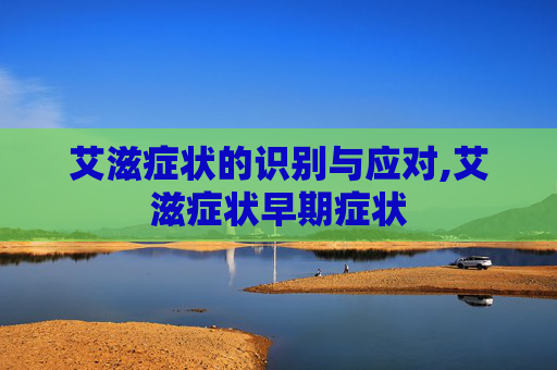 艾滋症状的识别与应对,艾滋症状早期症状