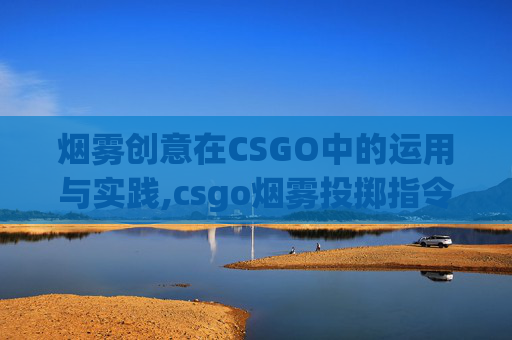 烟雾创意在CSGO中的运用与实践,csgo烟雾投掷指令