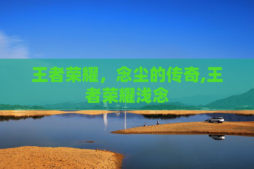 王者荣耀，念尘的传奇,王者荣耀浅念