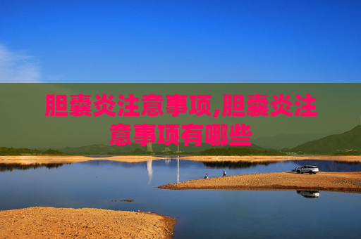 胆囊炎注意事项,胆囊炎注意事项有哪些