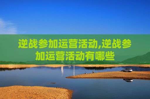 逆战参加运营活动,逆战参加运营活动有哪些