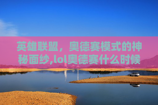英雄联盟，奥德赛模式的神秘面纱,lol奥德赛什么时候再开