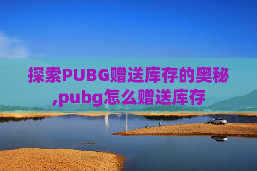 探索PUBG赠送库存的奥秘,pubg怎么赠送库存