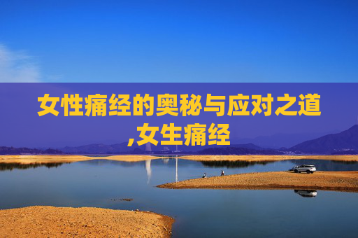 女性痛经的奥秘与应对之道,女生痛经