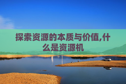 探索资源的本质与价值,什么是资源机