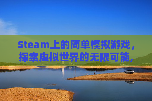 Steam上的简单模拟游戏，探索虚拟世界的无限可能,steam模拟类游戏