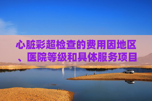 心脏彩超检查的费用因地区、医院等级和具体服务项目的不同而有所差异。在中国，心脏彩超检查的费用通常在几百到几千元人民币不等。以下是关于心脏彩超检查费用的一些信息，,心电图彩超多少钱