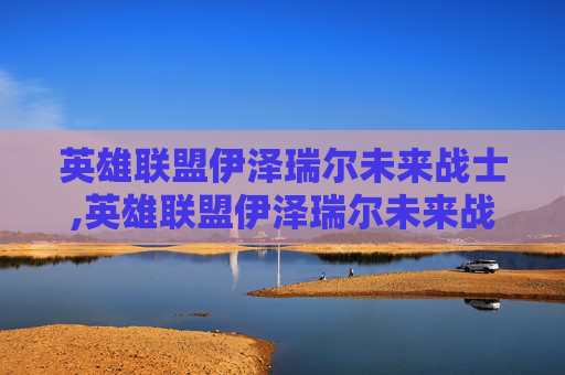 英雄联盟伊泽瑞尔未来战士,英雄联盟伊泽瑞尔未来战士怎么样