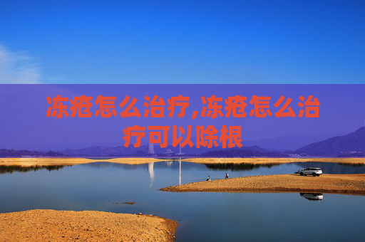 冻疮怎么治疗,冻疮怎么治疗可以除根