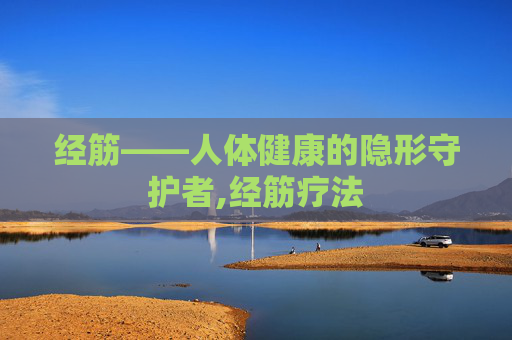 经筋——人体健康的隐形守护者,经筋疗法