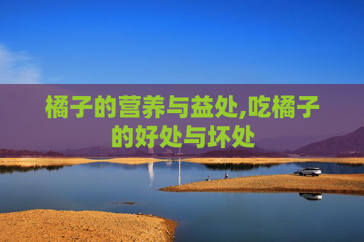 橘子的营养与益处,吃橘子的好处与坏处
