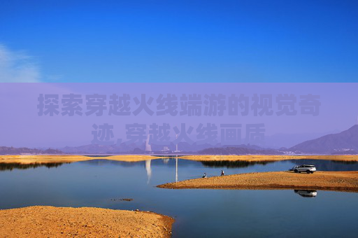 探索穿越火线端游的视觉奇迹,穿越火线画质
