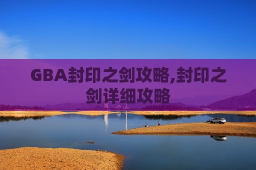 GBA封印之剑攻略,封印之剑详细攻略
