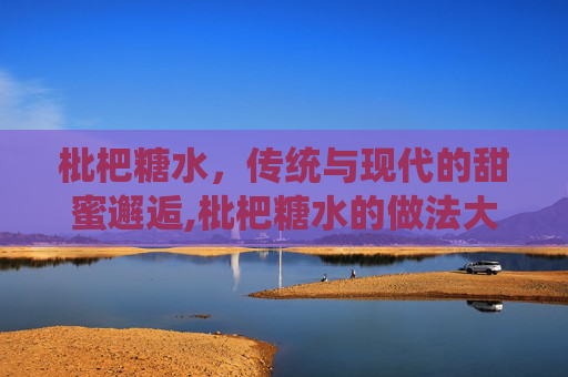 枇杷糖水，传统与现代的甜蜜邂逅,枇杷糖水的做法大全