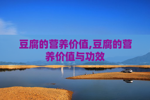 豆腐的营养价值,豆腐的营养价值与功效