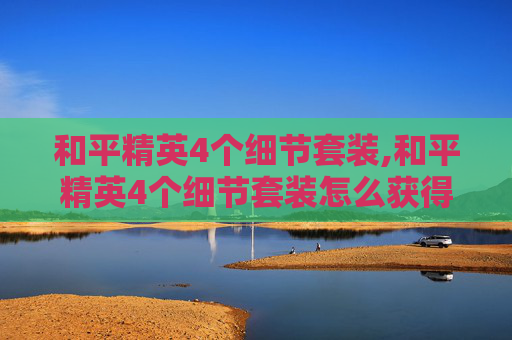 和平精英4个细节套装,和平精英4个细节套装怎么获得
