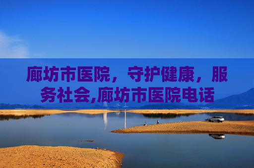 廊坊市医院，守护健康，服务社会,廊坊市医院电话