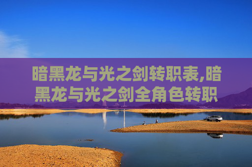 暗黑龙与光之剑转职表,暗黑龙与光之剑全角色转职