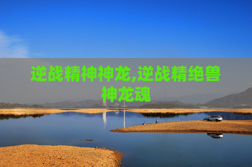 逆战精神神龙,逆战精绝兽神龙魂