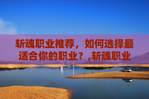 斩魂职业推荐，如何选择最适合你的职业？,斩魂职业推荐最新