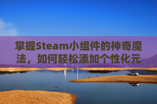 掌握Steam小组件的神奇魔法，如何轻松添加个性化元素,steam怎么添加新的合集