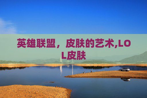 英雄联盟，皮肤的艺术,LOL皮肤