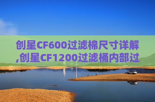创星CF600过滤棉尺寸详解,创星CF1200过滤桶内部过滤棉如何摆放