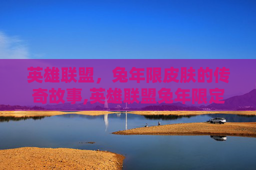 英雄联盟，兔年限皮肤的传奇故事,英雄联盟兔年限定皮肤