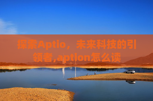 探索Aptio，未来科技的引领者,aption怎么读