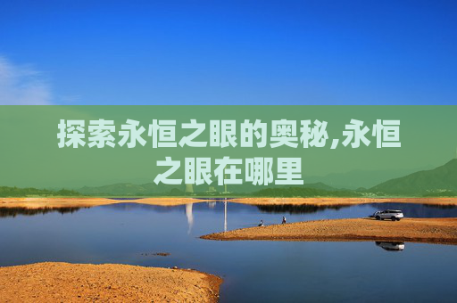 探索永恒之眼的奥秘,永恒之眼在哪里