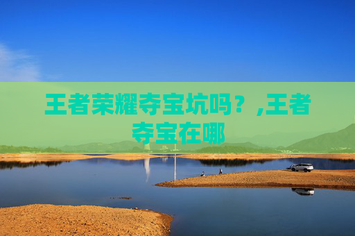 王者荣耀夺宝坑吗？,王者夺宝在哪