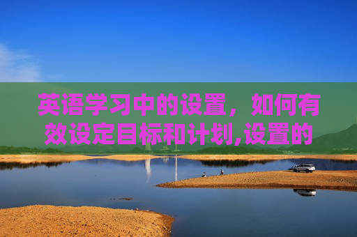 英语学习中的设置，如何有效设定目标和计划,设置的英语单词