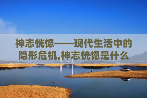 神志恍惚——现代生活中的隐形危机,神志恍惚是什么意思