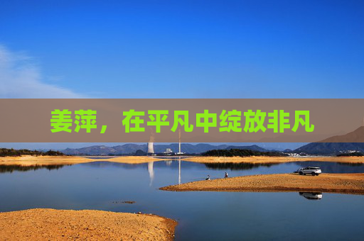 姜萍，在平凡中绽放非凡