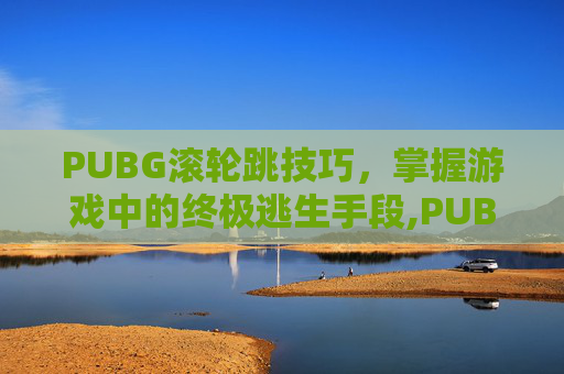 PUBG滚轮跳技巧，掌握游戏中的终极逃生手段,PUBG滚轮菜单怎么设置