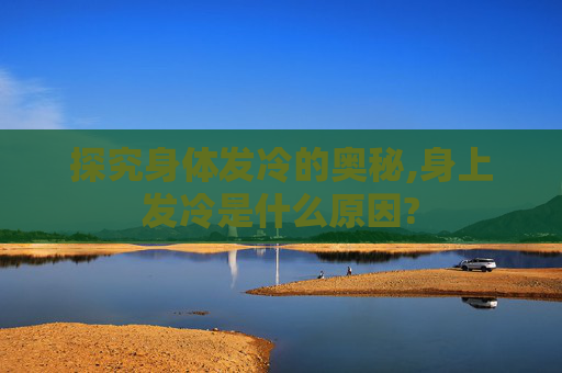 探究身体发冷的奥秘,身上发冷是什么原因?