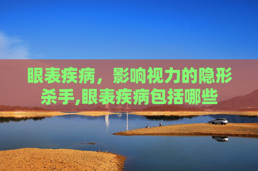眼表疾病，影响视力的隐形杀手,眼表疾病包括哪些