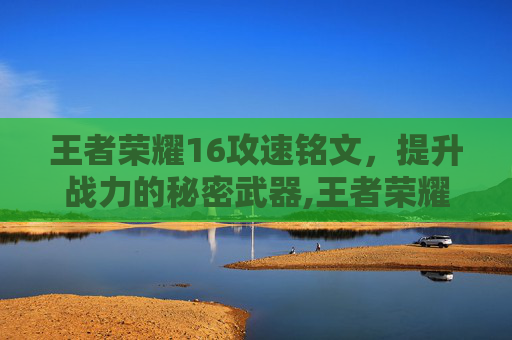 王者荣耀16攻速铭文，提升战力的秘密武器,王者荣耀16攻速铭文怎么获得
