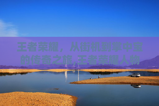 王者荣耀，从街机到掌中宝的传奇之旅,王者荣耀人物来历介绍