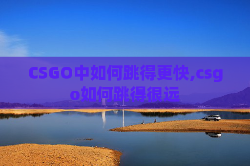 CSGO中如何跳得更快,csgo如何跳得很远