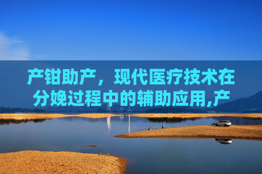 产钳助产，现代医疗技术在分娩过程中的辅助应用,产钳助产视频