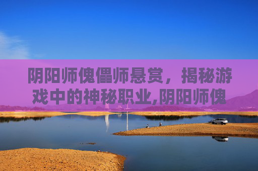 阴阳师傀儡师悬赏，揭秘游戏中的神秘职业,阴阳师傀儡师悬赏怎么打