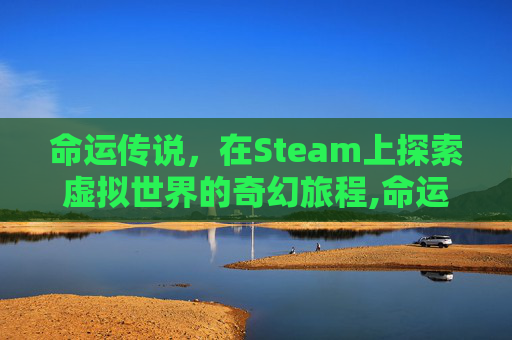 命运传说，在Steam上探索虚拟世界的奇幻旅程,命运传说2攻略图文